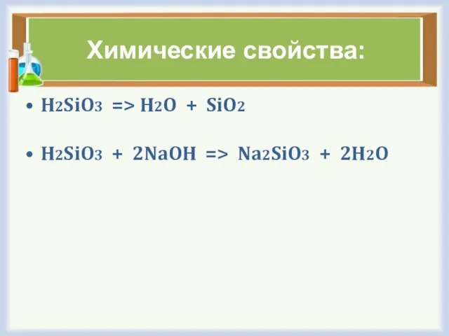Химические свойства: H2SiO3 => H2O + SiO2 H2SiO3 + 2NaOH => Na2SiO3 + 2H2O