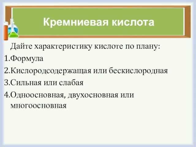 Кремниевая кислота Дайте характеристику кислоте по плану: Формула Кислородсодержащая или бескислородная Сильная