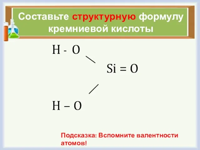 Составьте структурную формулу кремниевой кислоты H - O Si = O H