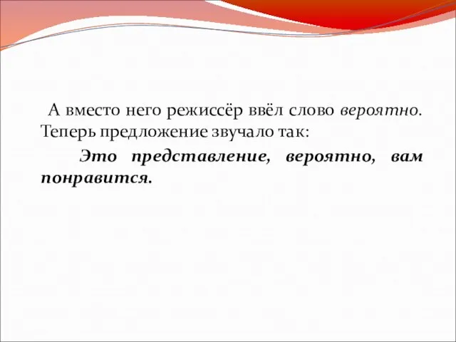 А вместо него режиссёр ввёл слово вероятно. Теперь предложение звучало так: Это представление, вероятно, вам понравится.