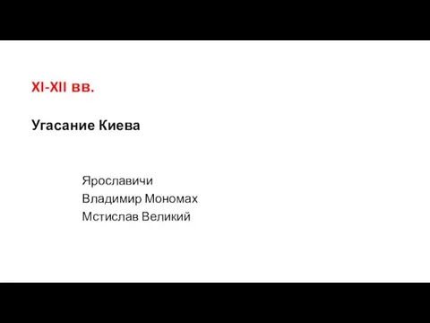 XI-XII вв. Угасание Киева Ярославичи Владимир Мономах Мстислав Великий