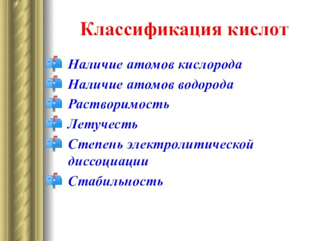 Классификация кислот Наличие атомов кислорода Наличие атомов водорода Растворимость Летучесть Степень электролитической диссоциации Стабильность