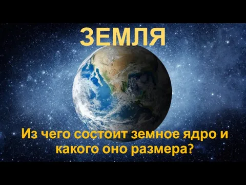 ЗЕМЛЯ Из чего состоит земное ядро и какого оно размера?