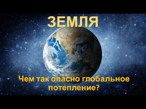 ЗЕМЛЯ Чем так опасно глобальное потепление?