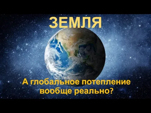 ЗЕМЛЯ А глобальное потепление вообще реально?