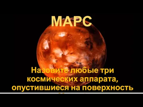 МАРС Назовите любые три космических аппарата, опустившиеся на поверхность Марса?