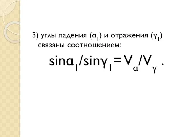 3) углы падения (α1) и отражения (γ1) связаны соотношением: sinα1/sinγ1= Vα/Vγ .