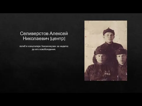 Селиверстов Алексей Николаевич (центр) погиб в концлагере Заксенхаузен за неделю до его освобождения.