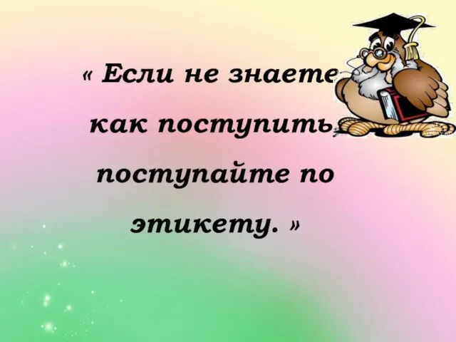 « Если не знаете, как поступить, поступайте по этикету. »