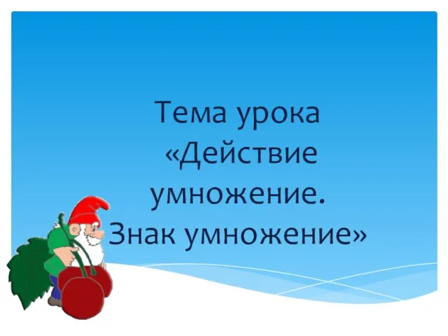 Тема урока «Действие умножение. Знак умножение»