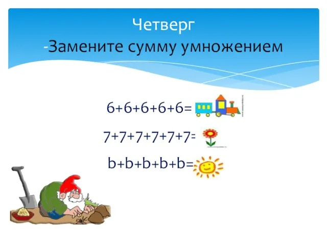 6+6+6+6+6= 6х5 7+7+7+7+7+7=7х6 b+b+b+b+b=bх5 Четверг -Замените сумму умножением