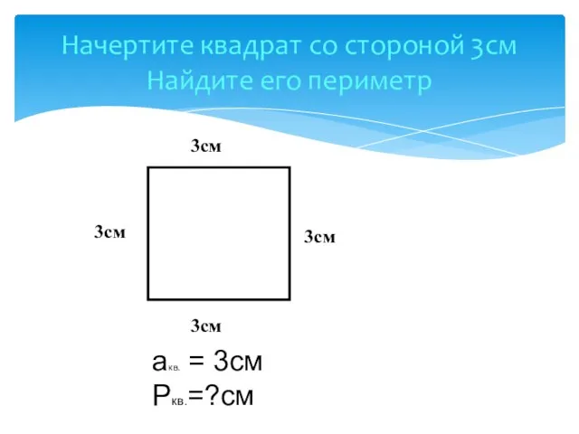 Начертите квадрат со стороной 3см Найдите его периметр 3см акв. = 3см Ркв.=?см 3см 3см 3см