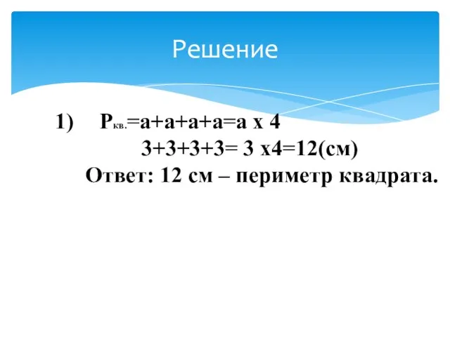 Решение Ркв.=а+а+а+а=а х 4 3+3+3+3= 3 х4=12(см) Ответ: 12 см – периметр квадрата.