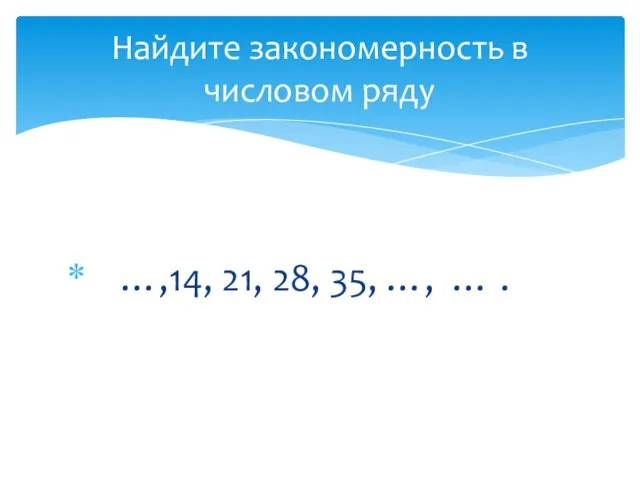 …,14, 21, 28, 35, …, … . Найдите закономерность в числовом ряду