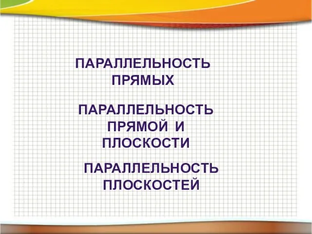 ПАРАЛЛЕЛЬНОСТЬ ПРЯМЫХ ПАРАЛЛЕЛЬНОСТЬ ПРЯМОЙ И ПЛОСКОСТИ ПАРАЛЛЕЛЬНОСТЬ ПЛОСКОСТЕЙ