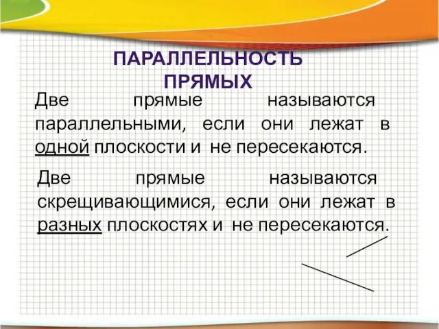 ПАРАЛЛЕЛЬНОСТЬ ПРЯМЫХ Две прямые называются параллельными, если они лежат в одной плоскости