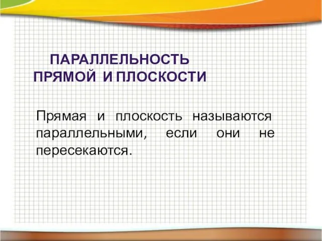 ПАРАЛЛЕЛЬНОСТЬ ПРЯМОЙ И ПЛОСКОСТИ Прямая и плоскость называются параллельными, если они не пересекаются.