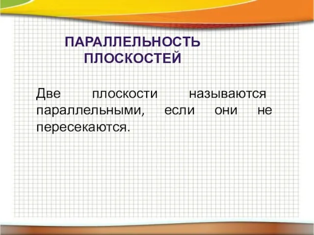 ПАРАЛЛЕЛЬНОСТЬ ПЛОСКОСТЕЙ Две плоскости называются параллельными, если они не пересекаются.