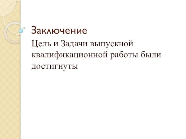 Заключение Цель и Задачи выпускной квалификационной работы были достигнуты