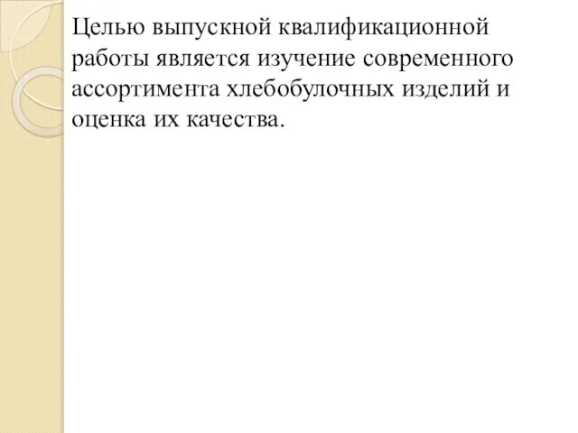 Целью выпускной квалификационной работы является изучение современного ассортимента хлебобулочных изделий и оценка их качества.