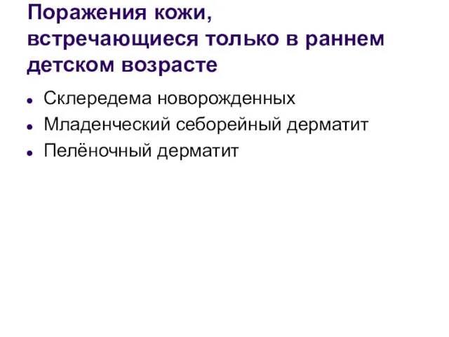 Поражения кожи, встречающиеся только в раннем детском возрасте Склередема новорожденных Младенческий себорейный дерматит Пелёночный дерматит