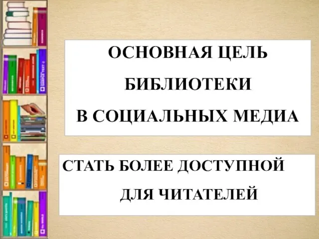 ОСНОВНАЯ ЦЕЛЬ БИБЛИОТЕКИ В СОЦИАЛЬНЫХ МЕДИА СТАТЬ БОЛЕЕ ДОСТУПНОЙ ДЛЯ ЧИТАТЕЛЕЙ