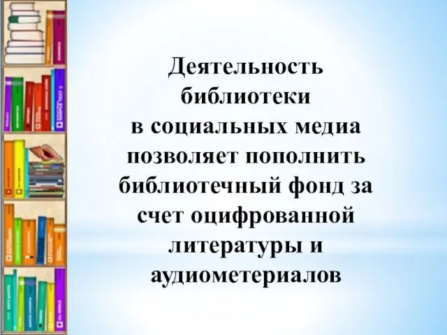 Деятельность библиотеки в социальных медиа позволяет пополнить библиотечный фонд за счет оцифрованной литературы и аудиометериалов