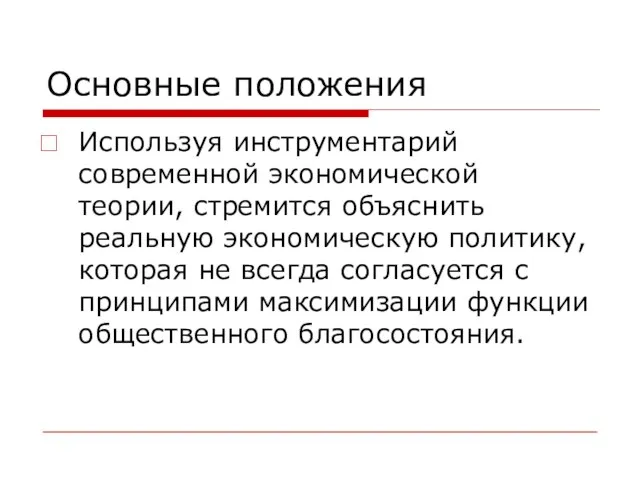 Основные положения Используя инструментарий современной экономической теории, стремится объяснить реальную экономическую политику,