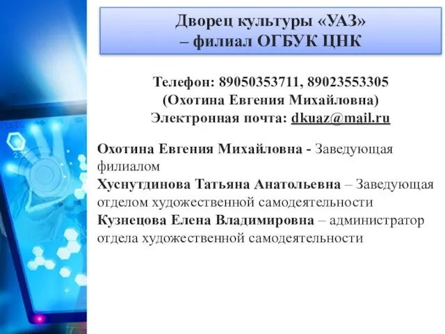 Дворец культуры «УАЗ» – филиал ОГБУК ЦНК Телефон: 89050353711, 89023553305 (Охотина Евгения