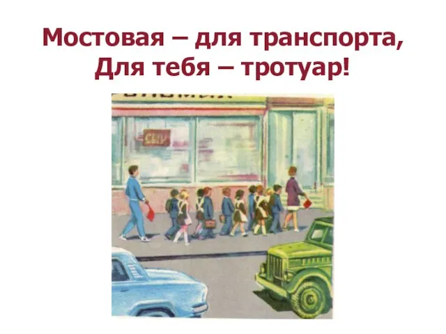 Мостовая – для транспорта, Для тебя – тротуар!