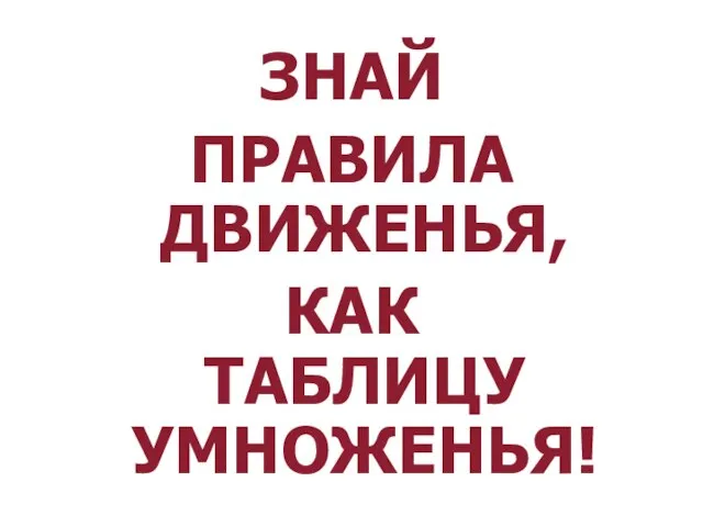 ЗНАЙ ПРАВИЛА ДВИЖЕНЬЯ, КАК ТАБЛИЦУ УМНОЖЕНЬЯ!