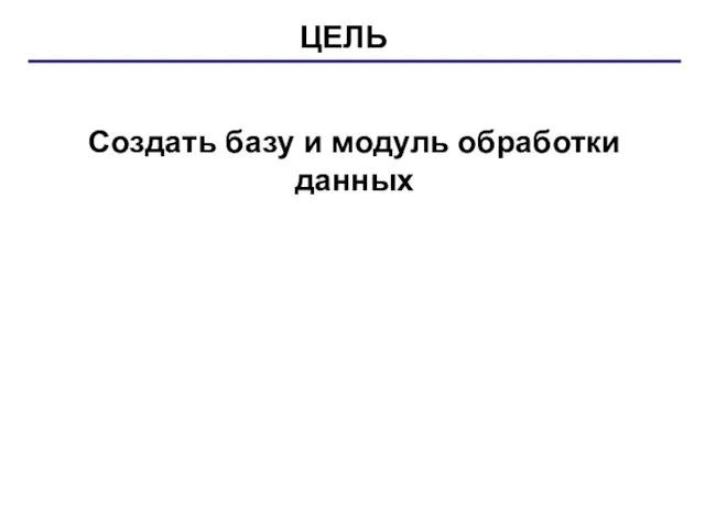 Создать базу и модуль обработки данных ЦЕЛЬ