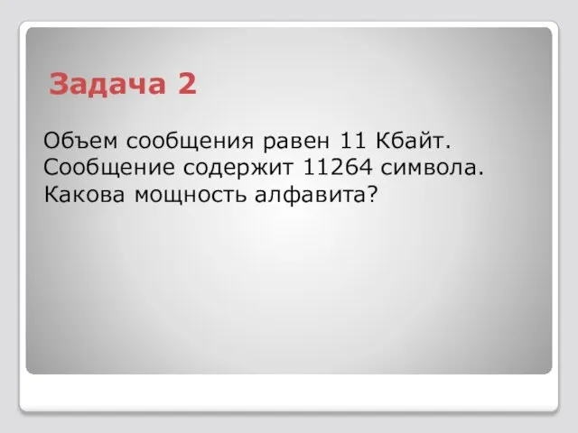 Задача 2 Объем сообщения равен 11 Кбайт. Сообщение содержит 11264 символа. Какова мощность алфавита?