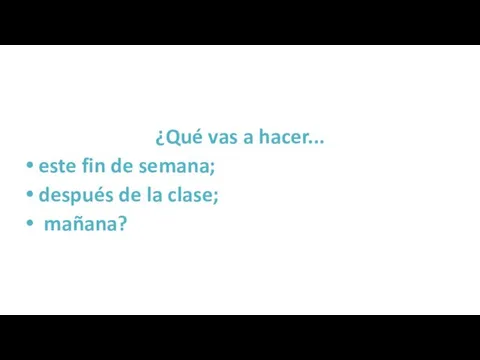 ¿Qué vas a hacer... este fin de semana; después de la clase; mañana?