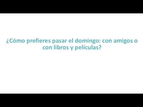 ¿Cómo prefieres pasar el domingo: con amigos o con libros y películas?