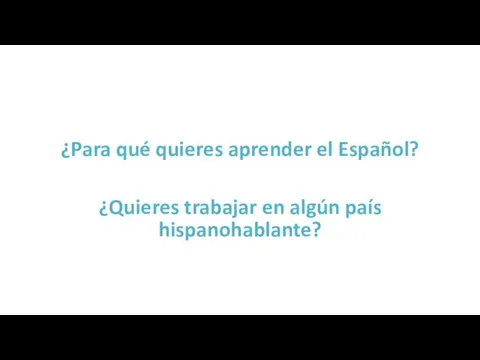 ¿Para qué quieres aprender el Español? ¿Quieres trabajar en algún país hispanohablante?