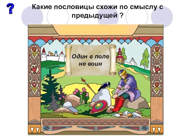 Какие пословицы схожи по смыслу с предыдущей ? Один в поле не воин