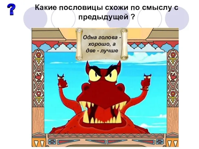 Какие пословицы схожи по смыслу с предыдущей ? Одна голова - хорошо, а две - лучше