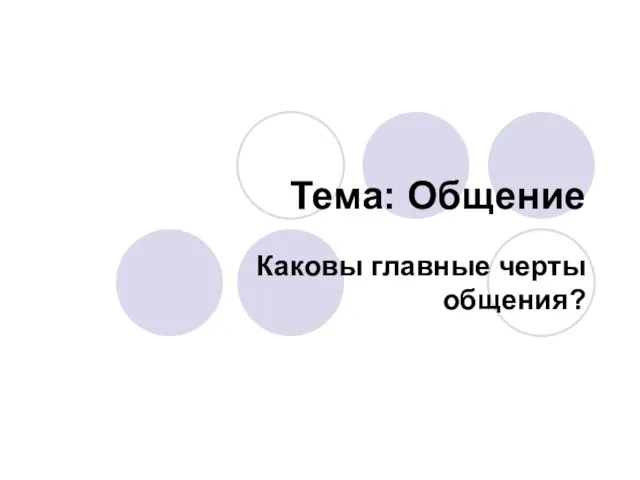 Тема: Общение Каковы главные черты общения?