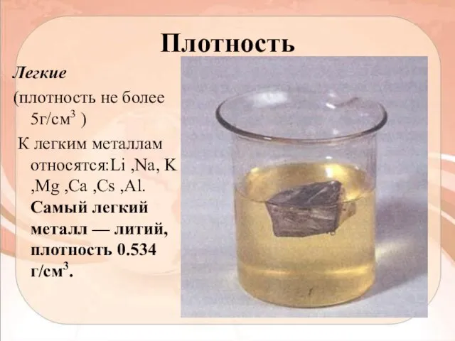 Плотность Легкие (плотность не более 5г/см3 ) К легким металлам относятся:Li ,Na,