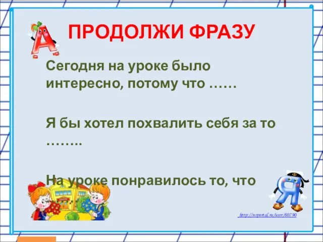 ПРОДОЛЖИ ФРАЗУ Сегодня на уроке было интересно, потому что …… Я бы