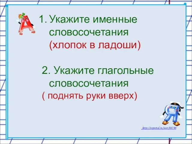 Укажите именные словосочетания (хлопок в ладоши) 2. Укажите глагольные словосочетания ( поднять руки вверх)