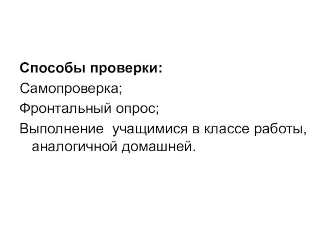 Способы проверки: Самопроверка; Фронтальный опрос; Выполнение учащимися в классе работы, аналогичной домашней.