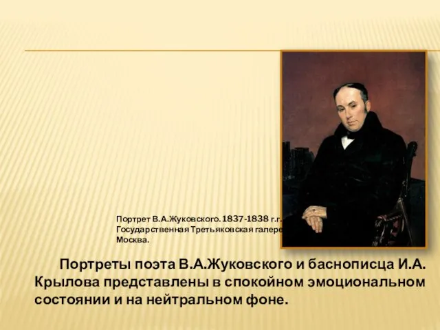 Портреты поэта В.А.Жуковского и баснописца И.А.Крылова представлены в спокойном эмоциональном состоянии и