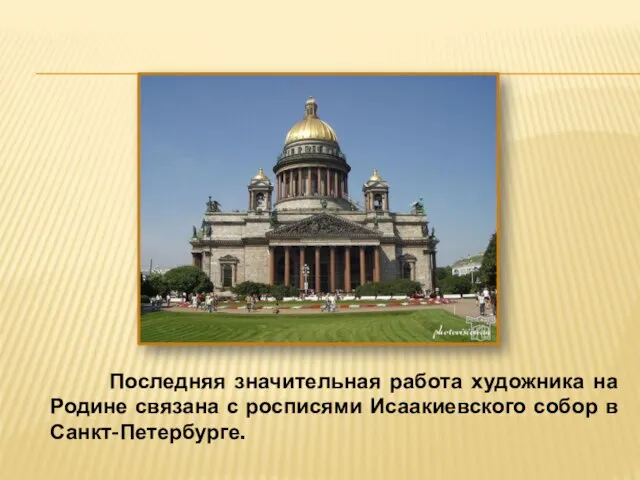 Последняя значительная работа художника на Родине связана с росписями Исаакиевского собор в Санкт-Петербурге.