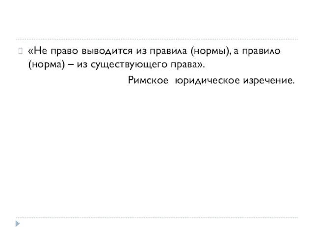 «Не право выводится из правила (нормы), а правило (норма) – из существующего права». Римское юридическое изречение.