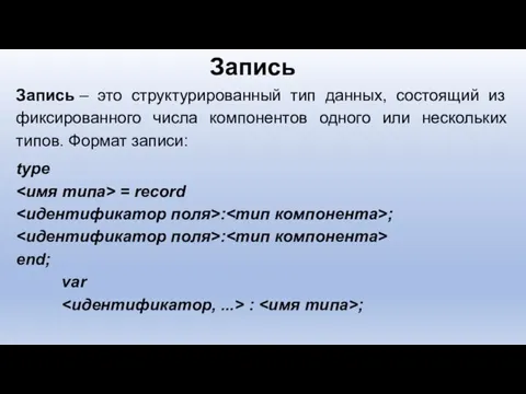 Запись – это структурированный тип данных, состоящий из фиксированного числа компонентов одного