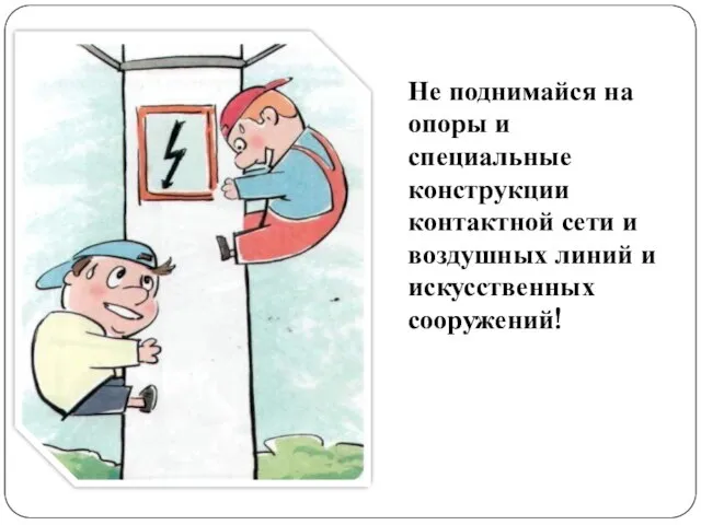 Не поднимайся на опоры и специальные конструкции контактной сети и воздушных линий и искусственных сооружений!