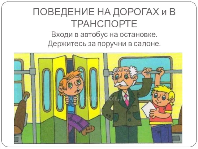 ПОВЕДЕНИЕ НА ДОРОГАХ и В ТРАНСПОРТЕ Входи в автобус на остановке. Держитесь за поручни в салоне.