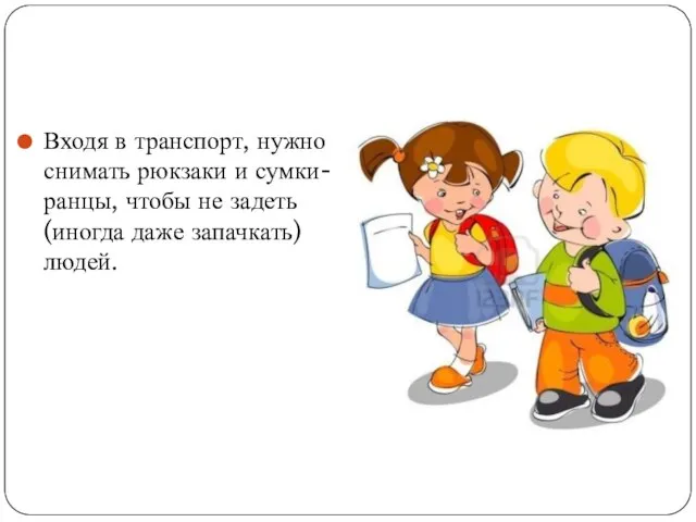 Входя в транспорт, нужно снимать рюкзаки и сумки-ранцы, чтобы не задеть (иногда даже запачкать) людей.